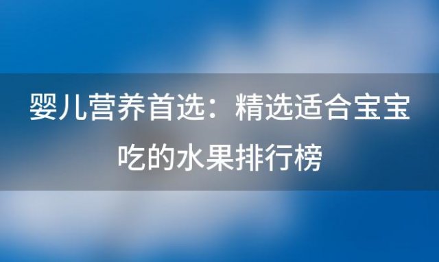 婴儿营养首选：精选适合宝宝吃的水果排行榜，健康成长从口开始