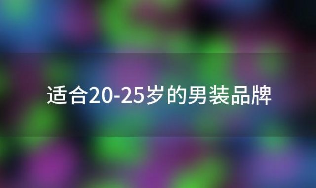 适合20-25岁的男装品牌(适合25岁至28岁的男装品牌)