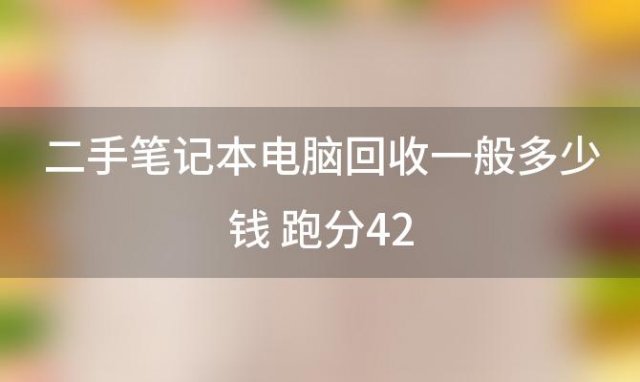 二手笔记本电脑回收一般多少钱 跑分42