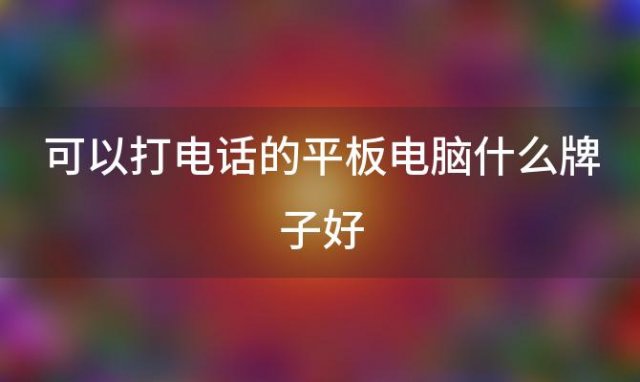 可以打电话的平板电脑什么牌子好