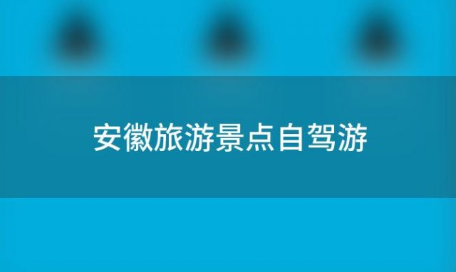 安徽旅游景点自驾游(安徽旅游景点大全景点排名榜)