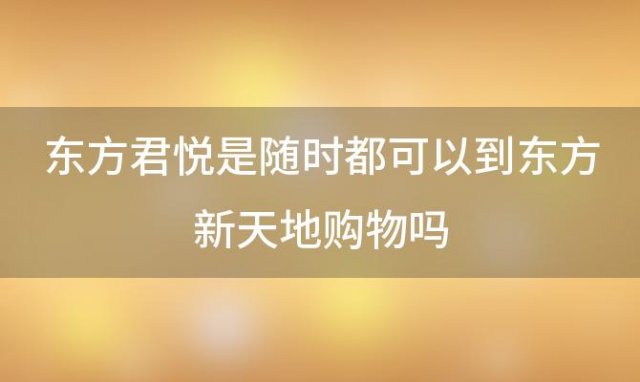 东方君悦是随时都可以到东方新天地购物吗(东方君悦新房