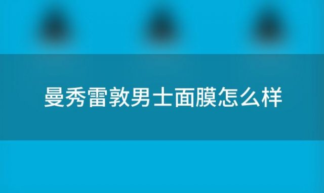 曼秀雷敦男士面膜怎么样(曼秀雷敦男士护肤品怎么样)