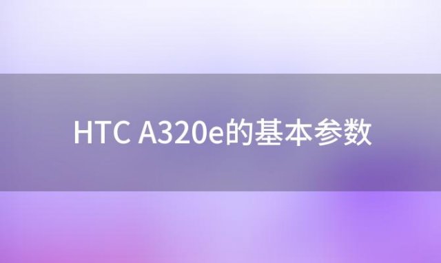 HTC A320e的基本参数(htca320e是电信手机嘛)