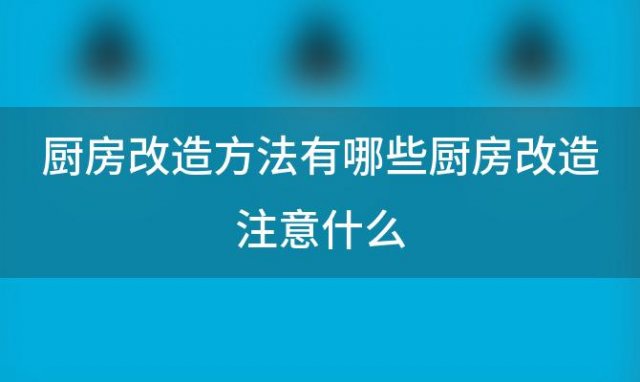 厨房改造方法有哪些厨房改造注意什么