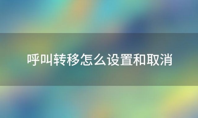 呼叫转移怎么设置和取消 呼叫转移怎么设置到另一个手机