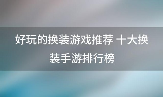 好玩的换装游戏推荐 十大换装手游排行榜