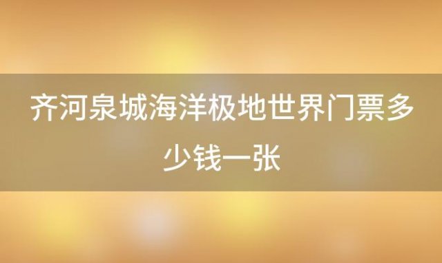 齐河泉城海洋极地世界门票多少钱一张