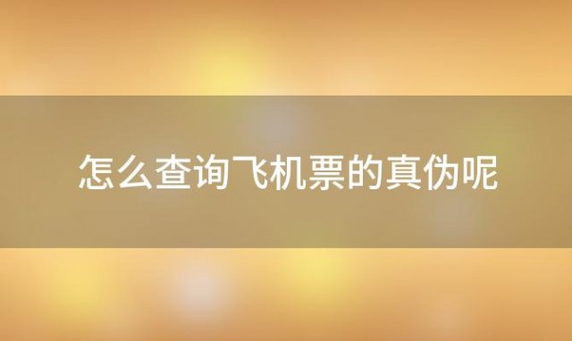 怎么查询飞机票的真伪呢(怎么查询飞机票订票记录)