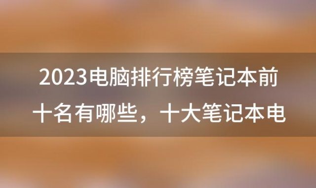 2023电脑排行 十大笔记本电脑品牌排行榜