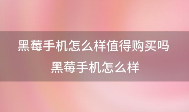 黑莓手机怎么样值得购买吗 黑莓手机怎么样