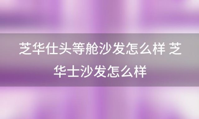 芝华仕头等舱沙发怎么样 芝华士沙发怎么样