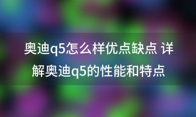 奥迪q5怎么样优点缺点 详解奥迪q5的性能和特点