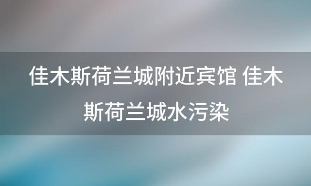 佳木斯荷兰城附近宾馆 佳木斯荷兰城水污染