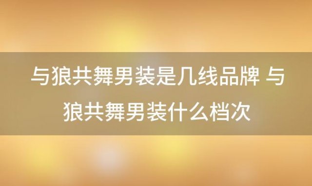 与狼共舞男装是几线品牌 与狼共舞男装什么档次