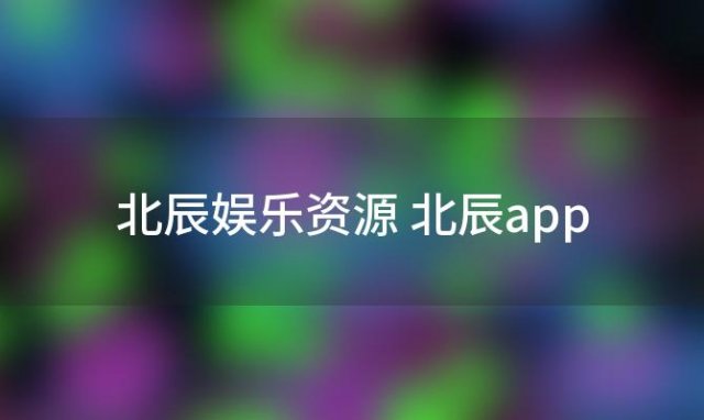 北辰娱乐资源 北辰app