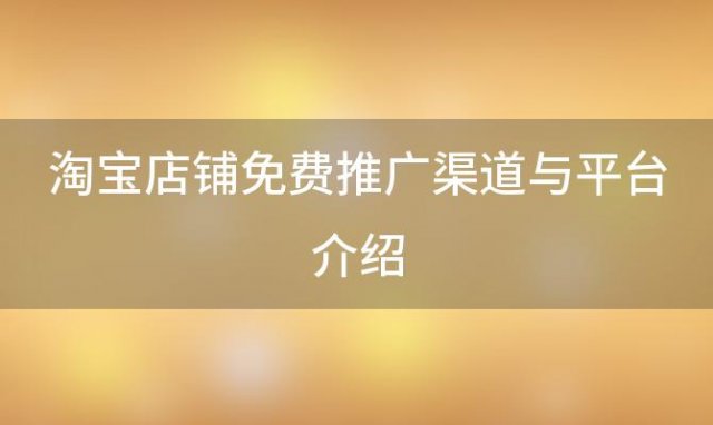 淘宝店铺免费推广渠道与平台介绍(想开网店哪个平台好)