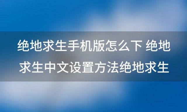 绝地求生手机版怎么下 绝地求生中文设置方法