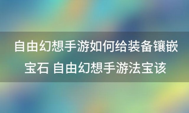 自由幻想手游如何给装备镶嵌宝石 自由幻想手游法宝该如何获