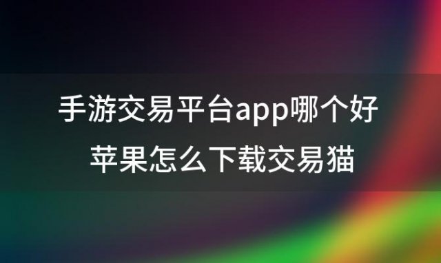 手游交易平台app哪个好 苹果怎么下载交易猫