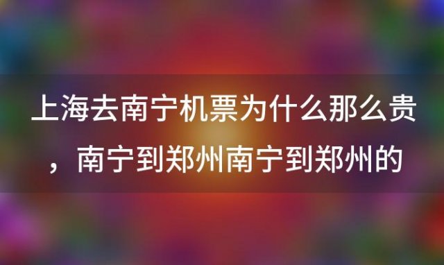 上海去南宁机票为什么那么贵，南宁到郑州的飞机票价格查