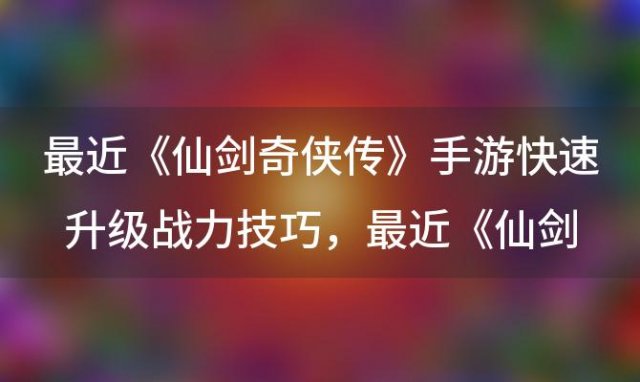 《仙剑奇侠传》手游快速升级战力技巧，《仙剑奇侠传》手游阵型选择