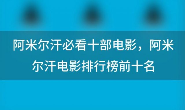 阿米尔汗必看十部电影，阿米尔汗电影排行榜前十名