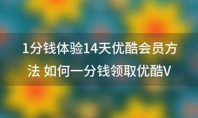 1分钱体验14天优酷会员方法 如何一分钱领取优酷VIP会员