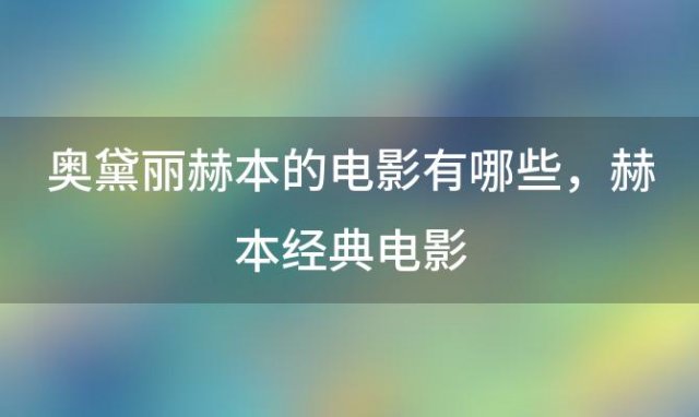 奥黛丽赫本的电影有哪些，赫本经典电影