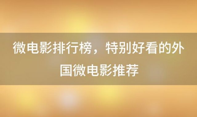 微电影排行榜(励志微电影十大排行榜)国外经典微电影