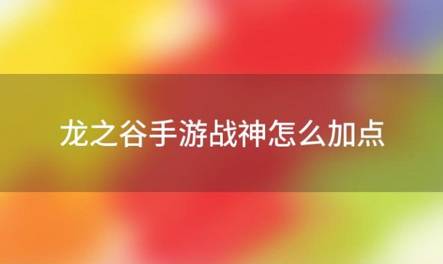 龙之谷手游战神怎么加点(龙之谷2手游战神加点攻略)