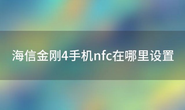 海信金刚4手机nfc在哪里设置