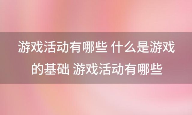 游戏活动有哪些 什么是游戏的基础 游戏活动有哪些