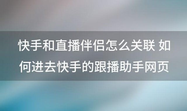 快手和直播伴侣怎么关联 如何进去快手的跟播助手网页版