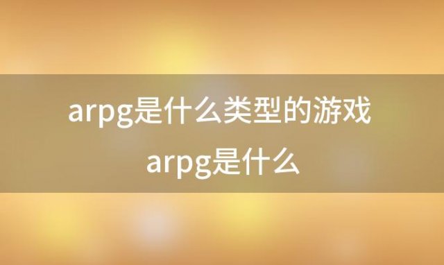 arpg是什么类型的游戏 arpg是什么