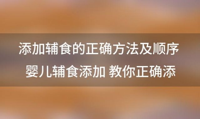 添加辅食的正确方法及顺序 婴儿辅食添加 教你正确添加婴儿辅食的方法