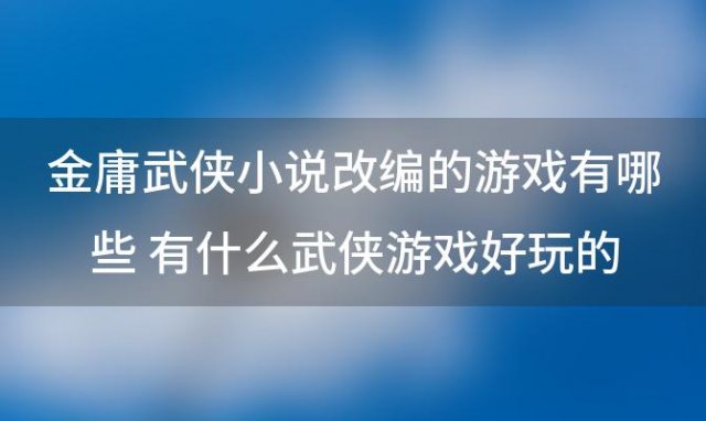 金庸武侠小说改编的游戏有哪些 有什么武侠游戏好玩的手游