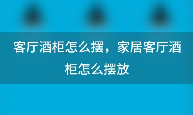 客厅酒柜怎么摆，家居客厅酒柜怎么摆放