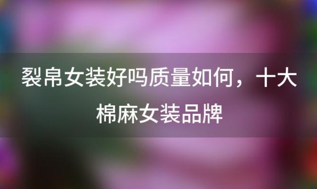 裂帛女装好吗质量如何，十大棉麻女装品牌