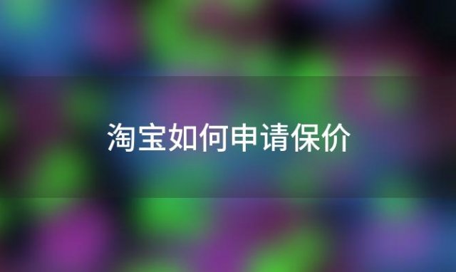 淘宝如何申请保价(淘宝保价是怎么回事)