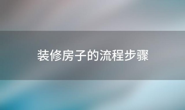 装修房子的流程步骤(房屋装修步骤及流程)