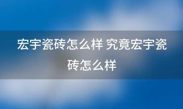 宏宇瓷砖怎么样 究竟宏宇瓷砖怎么样