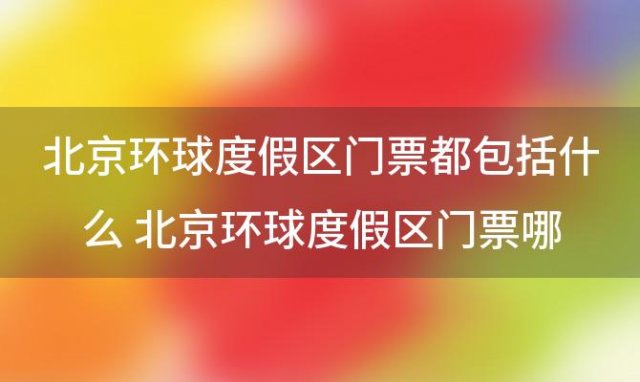 北京环球度假区门票都包括什么 北京环球度假区门票哪里买便宜