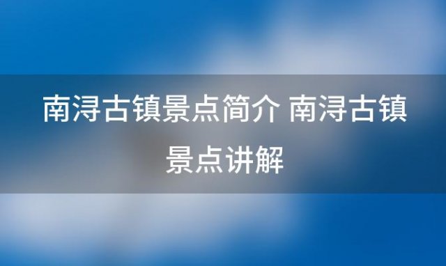 南浔古镇景点简介 南浔古镇景点讲解