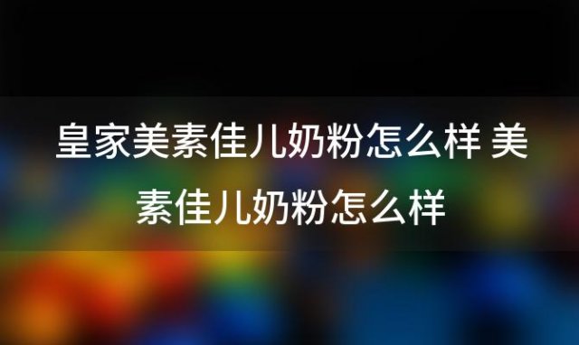 皇家美素佳儿奶粉怎么样 美素佳儿奶粉怎么样