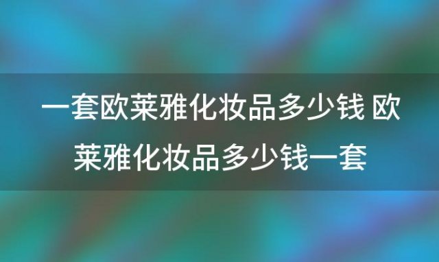 一套欧莱雅化妆品多少钱 欧莱雅化妆品多少钱一套