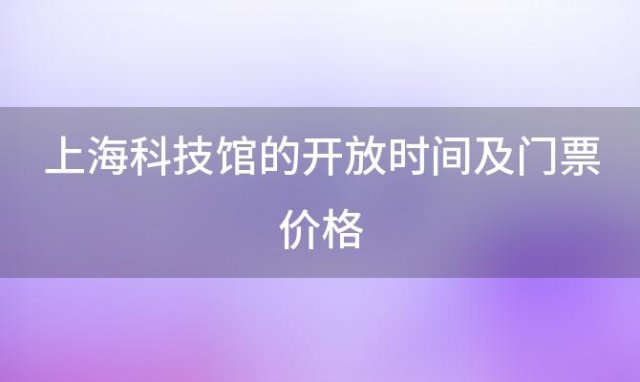 上海科技馆的开放时间及门票价格