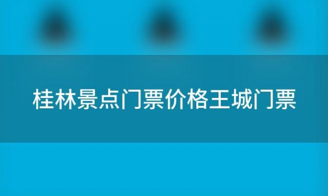 桂林景点门票价格王城门票