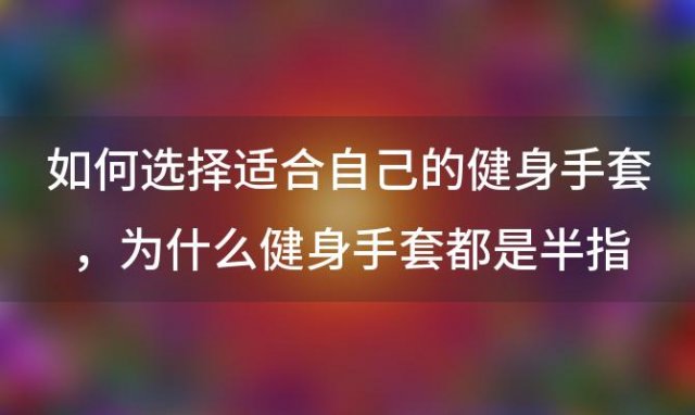 如何选择适合自己的健身手套，为什么健身手套都是半指的