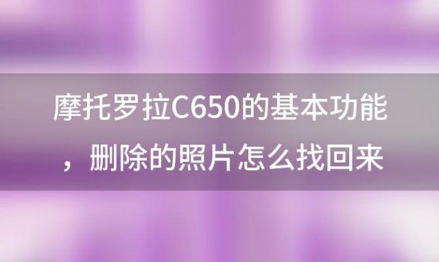 摩托罗拉C650的基本功能，删除的照片怎么找回来